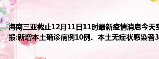 海南三亚截止12月11日11时最新疫情消息今天实时数据通报:新增本土确诊病例10例、本土无症状感染者35例