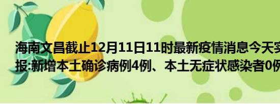 海南文昌截止12月11日11时最新疫情消息今天实时数据通报:新增本土确诊病例4例、本土无症状感染者0例