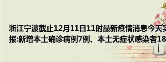 浙江宁波截止12月11日11时最新疫情消息今天实时数据通报:新增本土确诊病例7例、本土无症状感染者18例