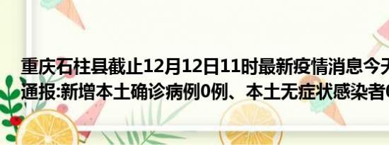 重庆石柱县截止12月12日11时最新疫情消息今天实时数据通报:新增本土确诊病例0例、本土无症状感染者0例