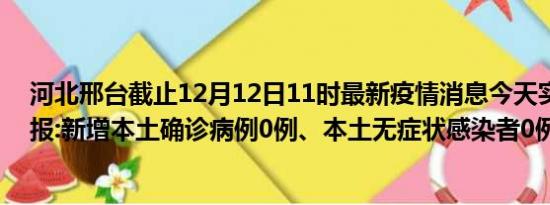 河北邢台截止12月12日11时最新疫情消息今天实时数据通报:新增本土确诊病例0例、本土无症状感染者0例