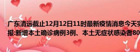 广东清远截止12月12日11时最新疫情消息今天实时数据通报:新增本土确诊病例3例、本土无症状感染者80例