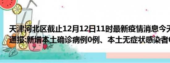 天津河北区截止12月12日11时最新疫情消息今天实时数据通报:新增本土确诊病例0例、本土无症状感染者0例