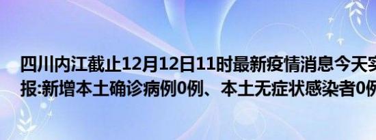 四川内江截止12月12日11时最新疫情消息今天实时数据通报:新增本土确诊病例0例、本土无症状感染者0例