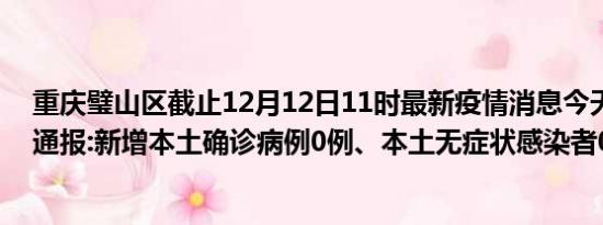 重庆璧山区截止12月12日11时最新疫情消息今天实时数据通报:新增本土确诊病例0例、本土无症状感染者0例