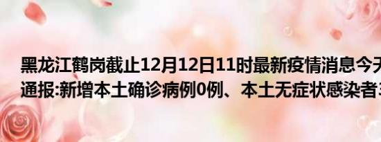 黑龙江鹤岗截止12月12日11时最新疫情消息今天实时数据通报:新增本土确诊病例0例、本土无症状感染者3例