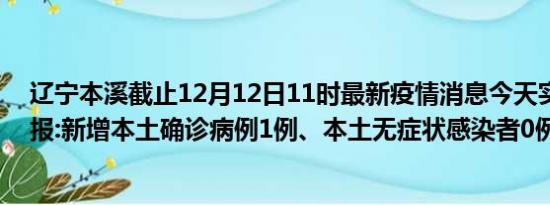 辽宁本溪截止12月12日11时最新疫情消息今天实时数据通报:新增本土确诊病例1例、本土无症状感染者0例