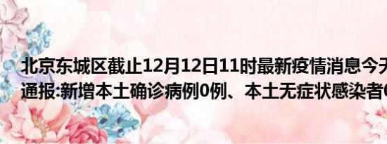 北京东城区截止12月12日11时最新疫情消息今天实时数据通报:新增本土确诊病例0例、本土无症状感染者0例