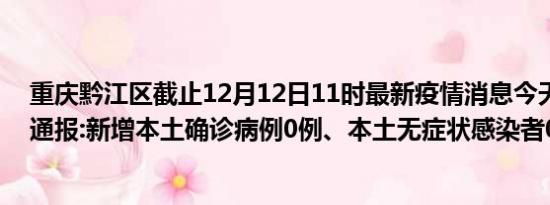 重庆黔江区截止12月12日11时最新疫情消息今天实时数据通报:新增本土确诊病例0例、本土无症状感染者0例