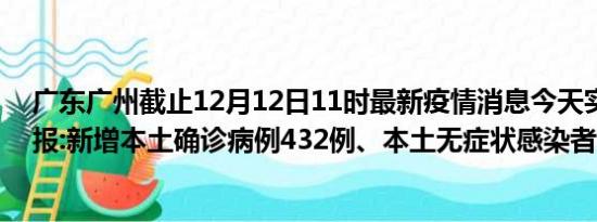 广东广州截止12月12日11时最新疫情消息今天实时数据通报:新增本土确诊病例432例、本土无症状感染者599例