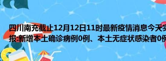 四川南充截止12月12日11时最新疫情消息今天实时数据通报:新增本土确诊病例0例、本土无症状感染者0例