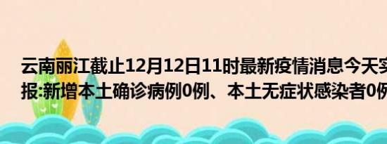 云南丽江截止12月12日11时最新疫情消息今天实时数据通报:新增本土确诊病例0例、本土无症状感染者0例