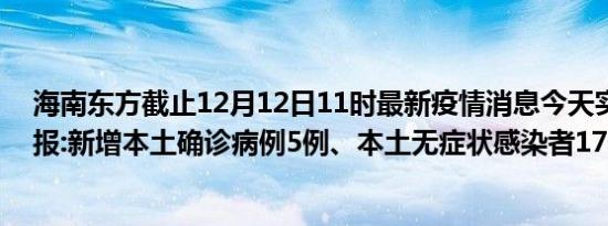 海南东方截止12月12日11时最新疫情消息今天实时数据通报:新增本土确诊病例5例、本土无症状感染者17例