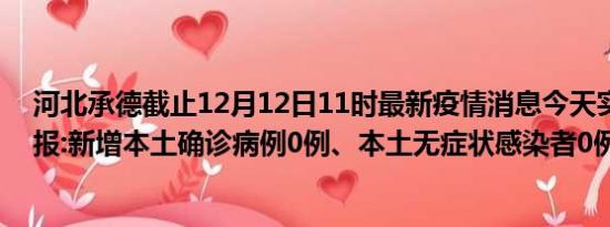 河北承德截止12月12日11时最新疫情消息今天实时数据通报:新增本土确诊病例0例、本土无症状感染者0例