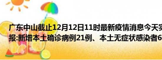 广东中山截止12月12日11时最新疫情消息今天实时数据通报:新增本土确诊病例21例、本土无症状感染者6例