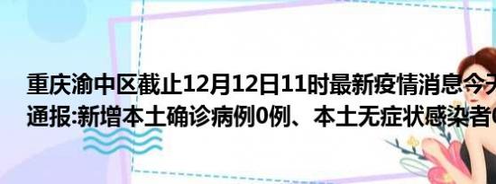 重庆渝中区截止12月12日11时最新疫情消息今天实时数据通报:新增本土确诊病例0例、本土无症状感染者0例