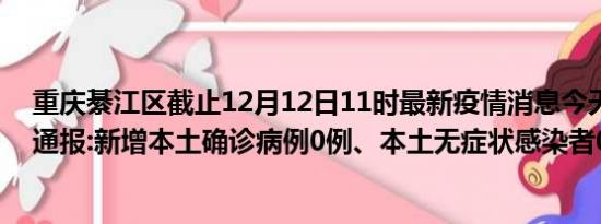 重庆綦江区截止12月12日11时最新疫情消息今天实时数据通报:新增本土确诊病例0例、本土无症状感染者0例