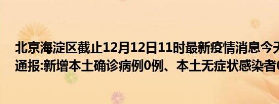 北京海淀区截止12月12日11时最新疫情消息今天实时数据通报:新增本土确诊病例0例、本土无症状感染者0例