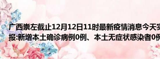 广西崇左截止12月12日11时最新疫情消息今天实时数据通报:新增本土确诊病例0例、本土无症状感染者0例