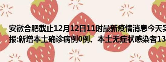 安徽合肥截止12月12日11时最新疫情消息今天实时数据通报:新增本土确诊病例0例、本土无症状感染者13例