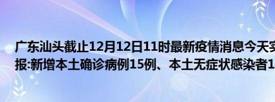 广东汕头截止12月12日11时最新疫情消息今天实时数据通报:新增本土确诊病例15例、本土无症状感染者14例