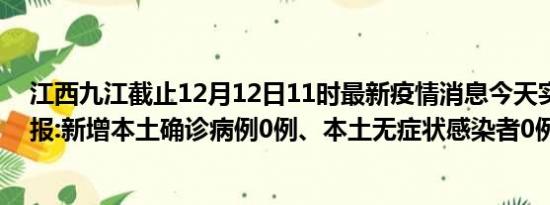 江西九江截止12月12日11时最新疫情消息今天实时数据通报:新增本土确诊病例0例、本土无症状感染者0例