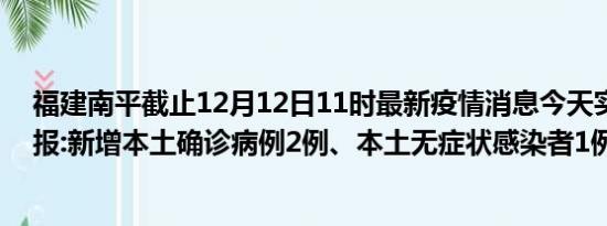 福建南平截止12月12日11时最新疫情消息今天实时数据通报:新增本土确诊病例2例、本土无症状感染者1例