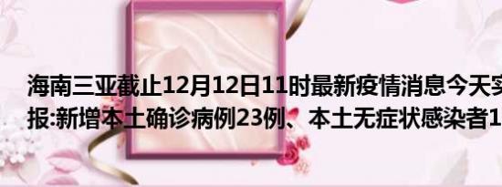 海南三亚截止12月12日11时最新疫情消息今天实时数据通报:新增本土确诊病例23例、本土无症状感染者18例