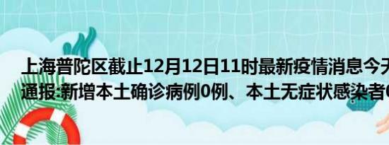 上海普陀区截止12月12日11时最新疫情消息今天实时数据通报:新增本土确诊病例0例、本土无症状感染者0例