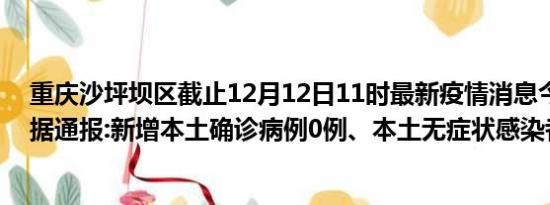 重庆沙坪坝区截止12月12日11时最新疫情消息今天实时数据通报:新增本土确诊病例0例、本土无症状感染者0例