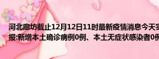 河北廊坊截止12月12日11时最新疫情消息今天实时数据通报:新增本土确诊病例0例、本土无症状感染者0例