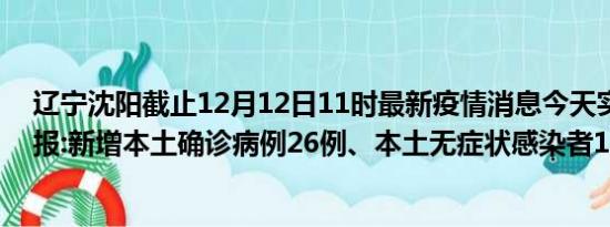 辽宁沈阳截止12月12日11时最新疫情消息今天实时数据通报:新增本土确诊病例26例、本土无症状感染者17例