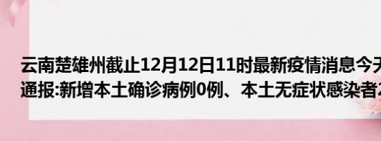 云南楚雄州截止12月12日11时最新疫情消息今天实时数据通报:新增本土确诊病例0例、本土无症状感染者2例