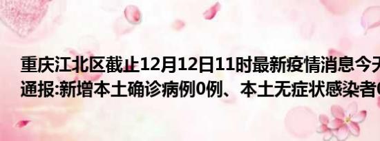 重庆江北区截止12月12日11时最新疫情消息今天实时数据通报:新增本土确诊病例0例、本土无症状感染者0例