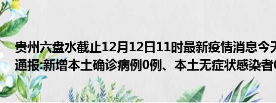 贵州六盘水截止12月12日11时最新疫情消息今天实时数据通报:新增本土确诊病例0例、本土无症状感染者0例