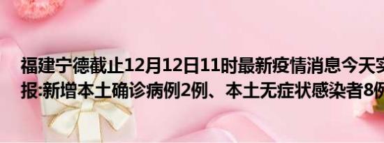 福建宁德截止12月12日11时最新疫情消息今天实时数据通报:新增本土确诊病例2例、本土无症状感染者8例