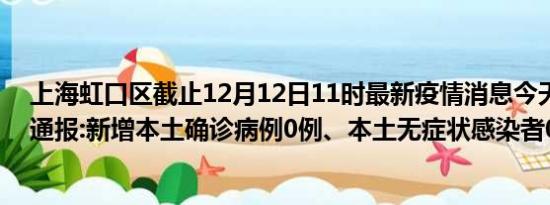 上海虹口区截止12月12日11时最新疫情消息今天实时数据通报:新增本土确诊病例0例、本土无症状感染者0例