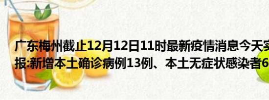 广东梅州截止12月12日11时最新疫情消息今天实时数据通报:新增本土确诊病例13例、本土无症状感染者66例