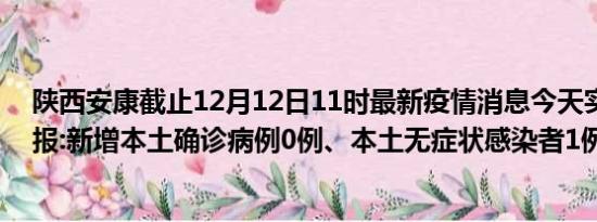 陕西安康截止12月12日11时最新疫情消息今天实时数据通报:新增本土确诊病例0例、本土无症状感染者1例