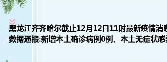 黑龙江齐齐哈尔截止12月12日11时最新疫情消息今天实时数据通报:新增本土确诊病例0例、本土无症状感染者2例