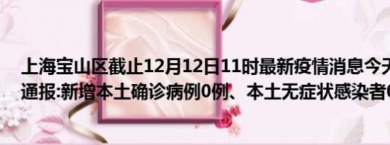 上海宝山区截止12月12日11时最新疫情消息今天实时数据通报:新增本土确诊病例0例、本土无症状感染者0例