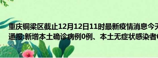 重庆铜梁区截止12月12日11时最新疫情消息今天实时数据通报:新增本土确诊病例0例、本土无症状感染者0例