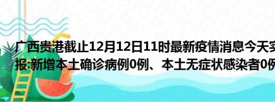 广西贵港截止12月12日11时最新疫情消息今天实时数据通报:新增本土确诊病例0例、本土无症状感染者0例