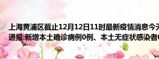 上海黄浦区截止12月12日11时最新疫情消息今天实时数据通报:新增本土确诊病例0例、本土无症状感染者0例