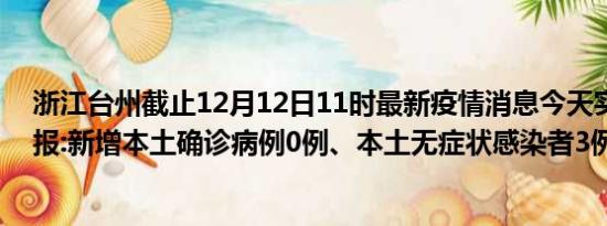 浙江台州截止12月12日11时最新疫情消息今天实时数据通报:新增本土确诊病例0例、本土无症状感染者3例