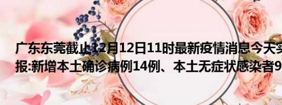 广东东莞截止12月12日11时最新疫情消息今天实时数据通报:新增本土确诊病例14例、本土无症状感染者91例