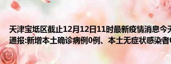 天津宝坻区截止12月12日11时最新疫情消息今天实时数据通报:新增本土确诊病例0例、本土无症状感染者0例