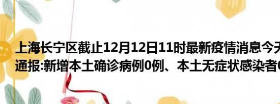 上海长宁区截止12月12日11时最新疫情消息今天实时数据通报:新增本土确诊病例0例、本土无症状感染者0例