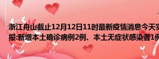 浙江舟山截止12月12日11时最新疫情消息今天实时数据通报:新增本土确诊病例2例、本土无症状感染者1例