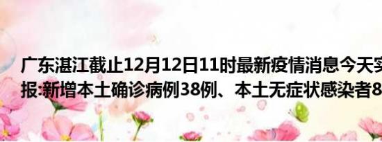 广东湛江截止12月12日11时最新疫情消息今天实时数据通报:新增本土确诊病例38例、本土无症状感染者8例